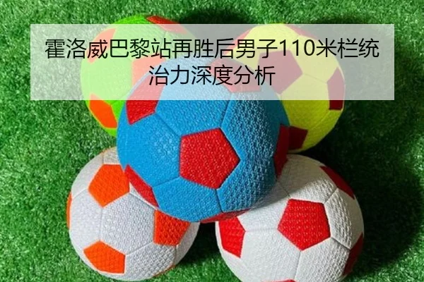 霍洛威巴黎站再胜后男子110米栏统治力深度分析